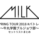 M!LK SPRING TOUR 2018 #バトレボ～牛丸学園ブルジョワ部～ セットリストまとめ