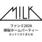 M!LK ファンミ2026 爆裂ホームパーティー全公演セットリストまとめ