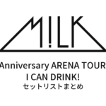 10th Anniversary M!LK ARENA TOUR 2024I CAN DRINK! セットリストまとめ