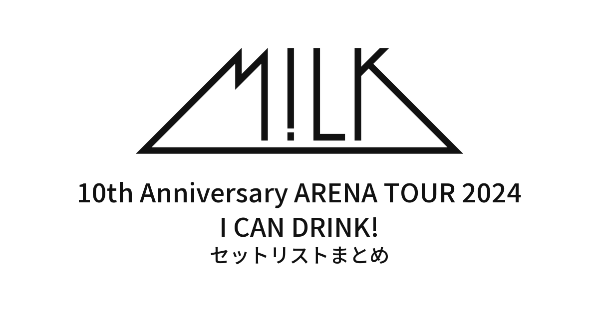 10th Anniversary M!LK ARENA TOUR 2024I CAN DRINK! セットリスト