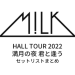 M!LK HALL TOUR 2022 満月の夜 君と逢う セットリストまとめ