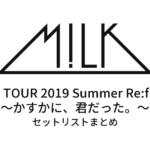 M!LK LIVE TOUR 2019 "Summer Re:fresh"〜かすかに、君だった。〜 セットリストまとめ