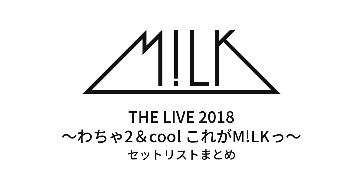 M!LK THE LIVE 2018 ~わちゃ2&cool これがM!LKっ~ セットリストまとめ