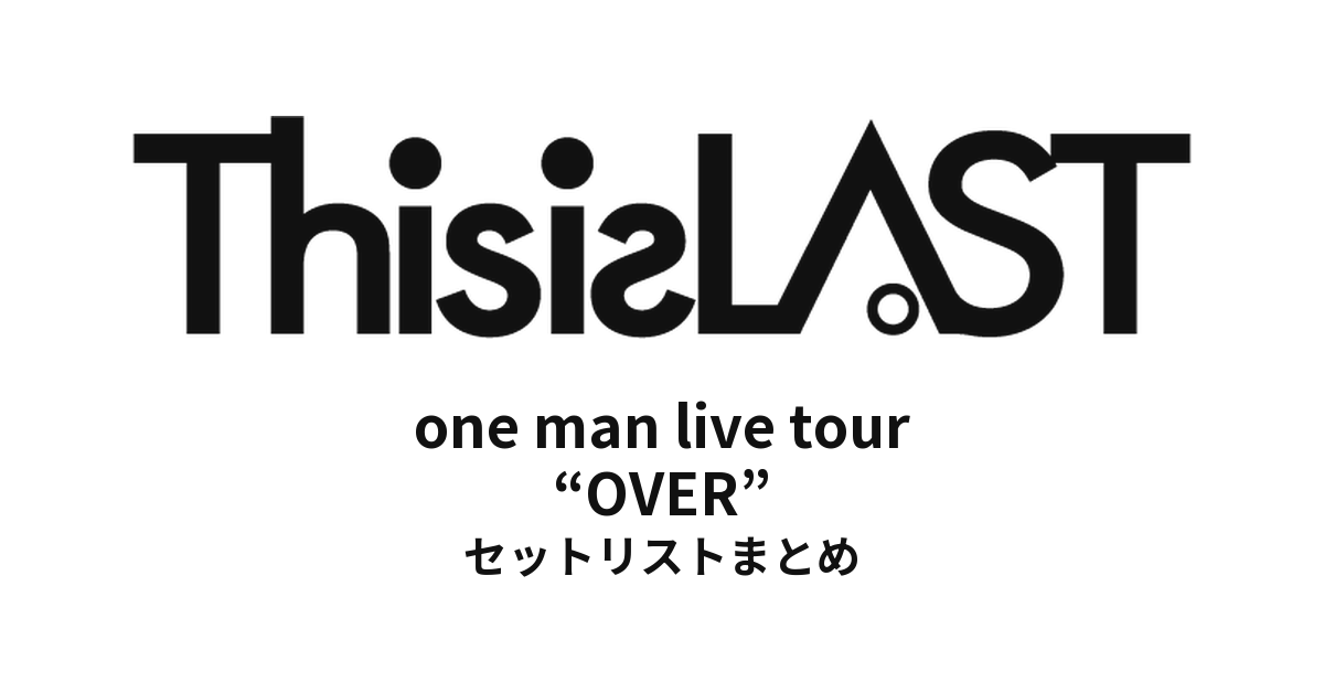 This is LAST one man live tour “OVER” セットリストまとめ
