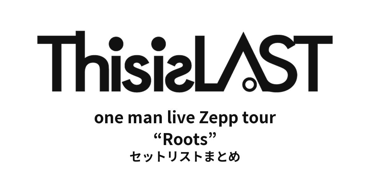 This is LAST one man live Zepp tour “Roots” セットリストまとめ