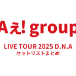 Aぇ! group LIVE TOUR 2025 D.N.A セットリストまとめ