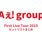 Aぇ! group First Live Tour 2019 セットリストまとめ