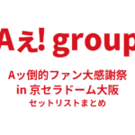 Aぇ! group Aッ倒的ファン大感謝祭 in 京セラドーム大阪 セットリストまとめ