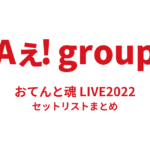 Aぇ! group おてんと魂 LIVE2022 セットリストまとめ