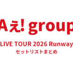 Aぇ! group LIVE TOUR 2026 Runway セットリストまとめ