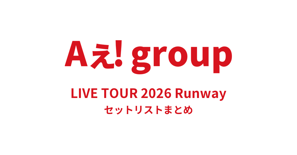 Aぇ! group LIVE TOUR 2026 Runway セットリストまとめ