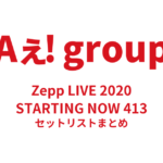 Aぇ! group Zepp LIVE 2020 STARTING NOW 413 セットリストまとめ