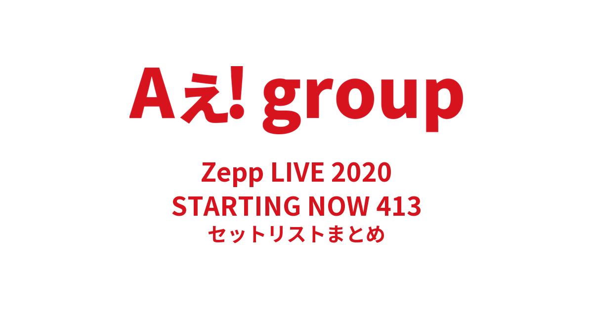 Aぇ! group Zepp LIVE 2020 STARTING NOW 413 セットリストまとめ