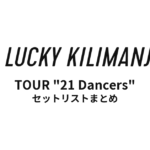 Lucky Kilimanjaro TOUR "21 Dancers" 全公演セットリストまとめ