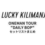 Lucky Kilimanjaro ONEMAN TOUR "DAILY BOP" 全公演セットリストまとめ