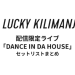 Lucky Kilimanjaro 配信限定ライブ「DANCE IN DA HOUSE」セットリストまとめ