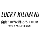 Lucky Kilimanjaro 自由"10"に踊ろう TOUR 全公演セットリストまとめ