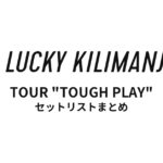 Lucky Kilimanjaro TOUR "TOUGH PLAY" 全公演セットリストまとめ