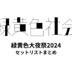緑黄色社会主催 緑黄色大夜祭2024 全出演者セットリストまとめ