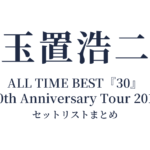 玉置浩二 ALL TIME BEST『30』～30th Anniversary Tour 2017～ セットリストまとめ