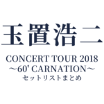 玉置浩二 CONCERT TOUR 2018 ～60' CARNATION～ セットリストまとめ