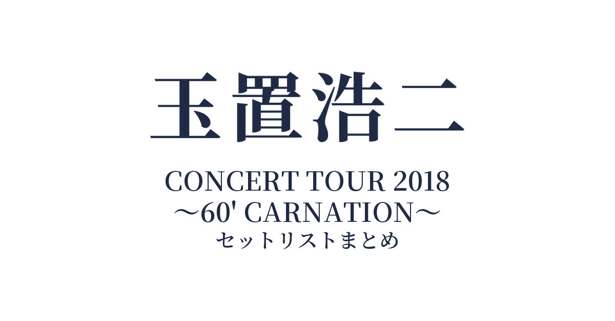 玉置浩二 CONCERT TOUR 2018 ～60' CARNATION～ セットリストまとめ