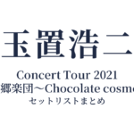 玉置浩二 Concert Tour 2021 故郷楽団～Chocolate cosmos セットリストまとめ