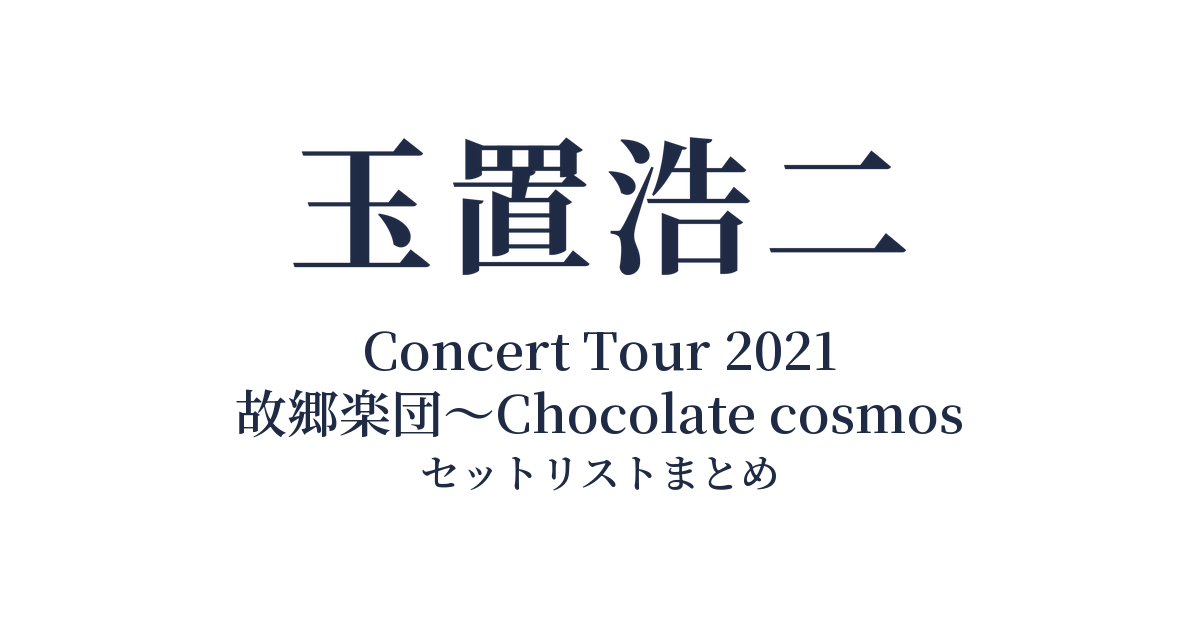 玉置浩二 Concert Tour 2021 故郷楽団～Chocolate cosmos セットリストまとめ