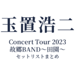 玉置浩二 Concert Tour 2023 故郷BAND～田園～ セットリストまとめ