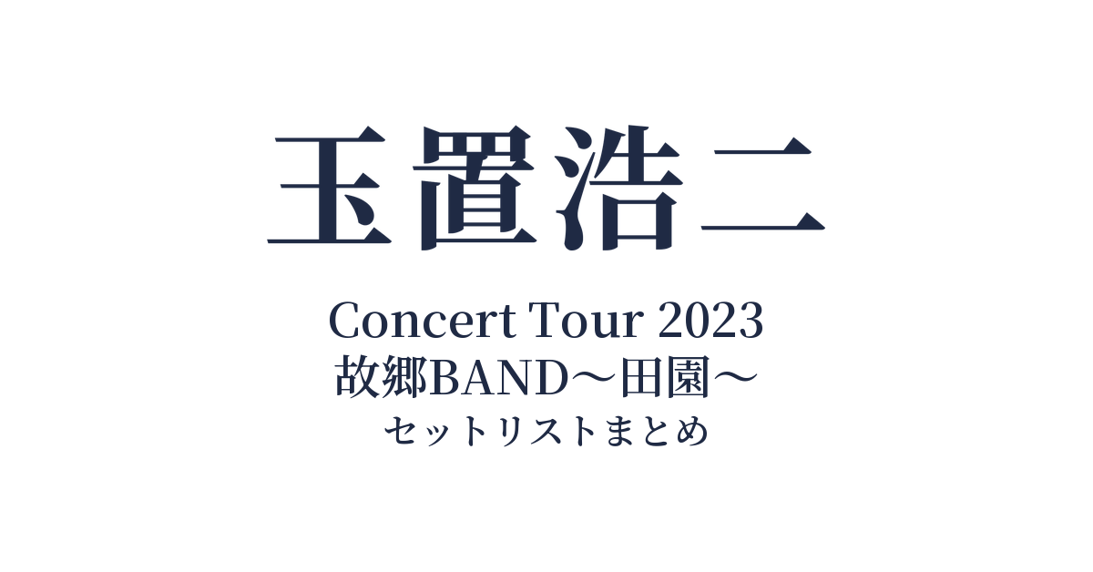 玉置浩二 Concert Tour 2023 故郷BAND～田園～ セットリストまとめ