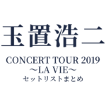 玉置浩二 CONCERT TOUR 2019 ～LA VIE～ セットリストまとめ