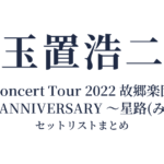 玉置浩二 Concert Tour 2022 故郷楽団 35th ANNIVERSARY ～星路(みち)～ セットリストまとめ