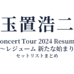 玉置浩二 Concert Tour 2024 Resume ～レジューム 新たな始まり セットリストまとめ