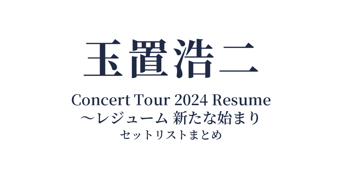 玉置浩二 Concert Tour 2024 Resume ～レジューム 新たな始まり セットリストまとめ
