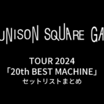 UNISON SQUARE GARDEN TOUR 2024「20th BEST MACHINE」セットリストまとめ
