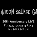 UNISON SQUARE GARDEN 20th Anniversary LIVE「ROCK BAND is fun」セットリストまとめ