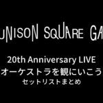 UNISON SQUARE GARDEN 20th Anniversary LIVE「オーケストラを観にいこう」セットリストまとめ