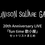 UNISON SQUARE GARDEN 20th Anniversary LIVE「fun time 歌小屋」セットリストまとめ