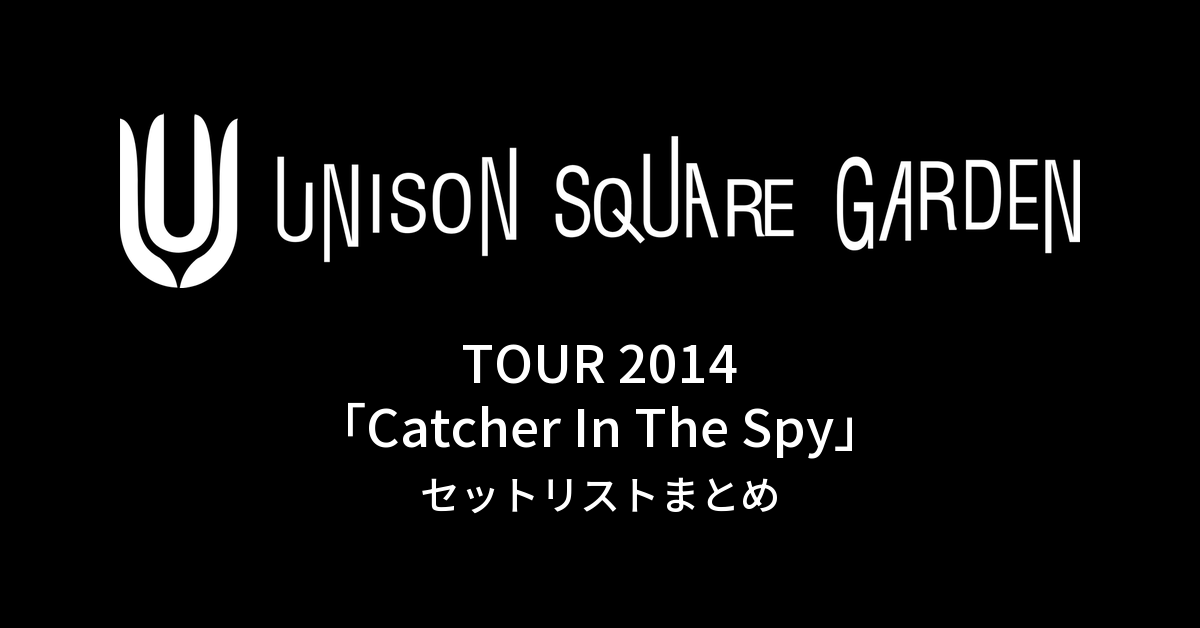 UNISON SQUARE GARDEN TOUR 2014「Catcher In The Spy」セットリストまとめ