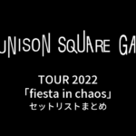 UNISON SQUARE GARDEN TOUR 2022「fiesta in chaos」セットリストまとめ