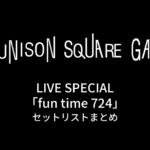 UNISON SQUARE GARDEN LIVE SPECIAL「fun time 724」セットリストまとめ