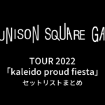 UNISON SQUARE GARDEN TOUR 2022「kaleido proud fiesta」セットリストまとめ
