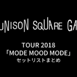 UNISON SQUARE GARDEN TOUR 2018「MODE MOOD MODE」セットリストまとめ
