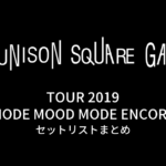 UNISON SQUARE GARDEN TOUR 2019「MODE MOOD MODE ENCORE」セットリストまとめ