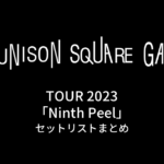 UNISON SQUARE GARDEN TOUR 2023「Ninth Peel」セットリストまとめ