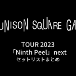 UNISON SQUARE GARDEN TOUR 2023「Ninth Peel」next セットリストまとめ