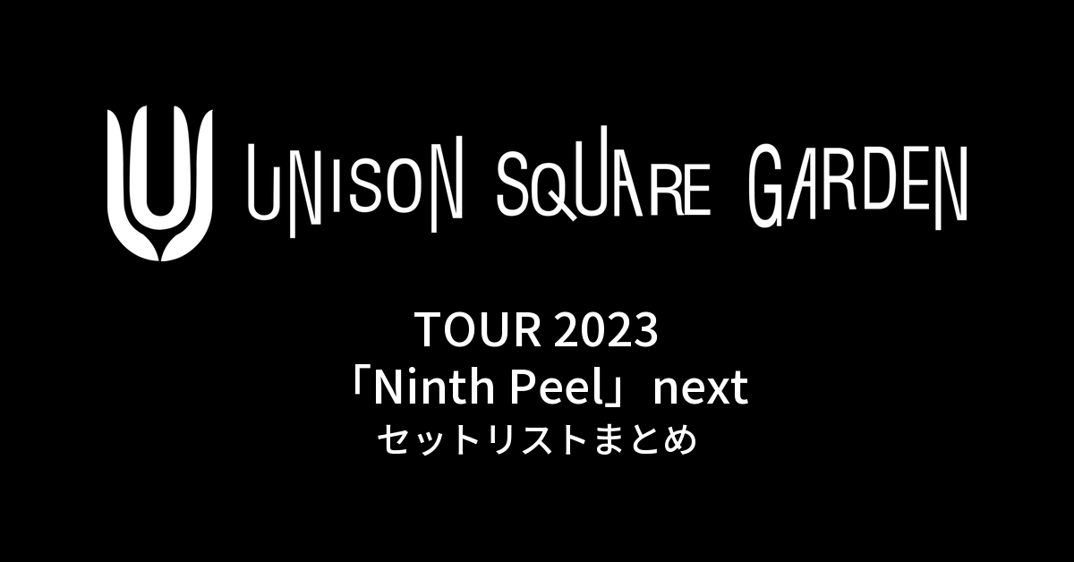 UNISON SQUARE GARDEN TOUR 2023「Ninth Peel」next セットリストまとめ