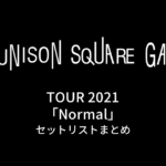 UNISON SQUARE GARDEN TOUR 2021「Normal」セットリストまとめ