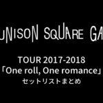 UNISON SQUARE GARDEN TOUR 2017-2018「One roll, One romance」セットリストまとめ