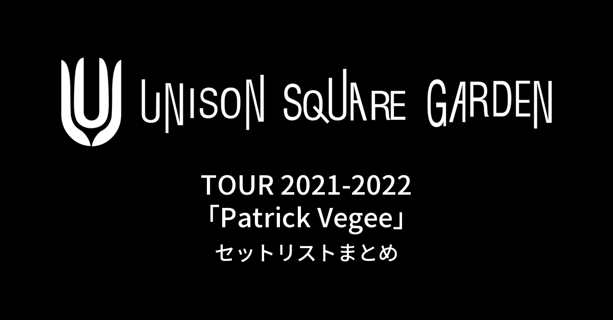 UNISON SQUARE GARDEN TOUR 2021-2022「Patrick Vegee」セットリストまとめ